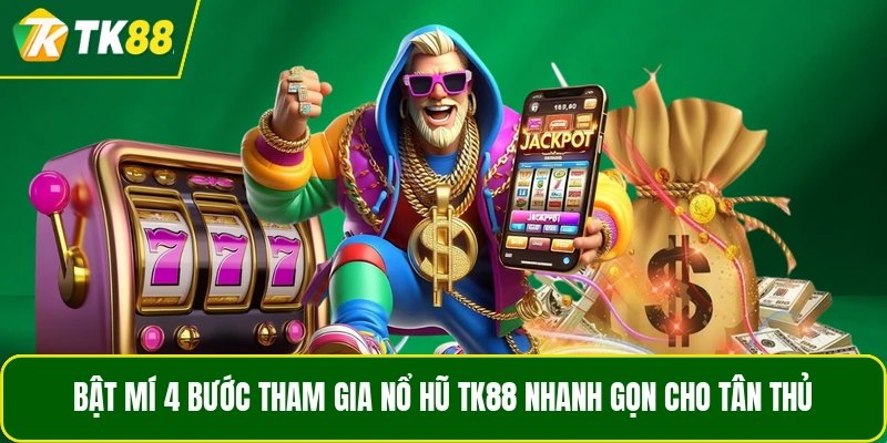 Bật mí 4 bước tham gia Nổ Hũ TK88 nhanh gọn cho tân thủ Bật mí 4 bước tham gia Nổ Hũ TK88 nhanh gọn cho tân thủ