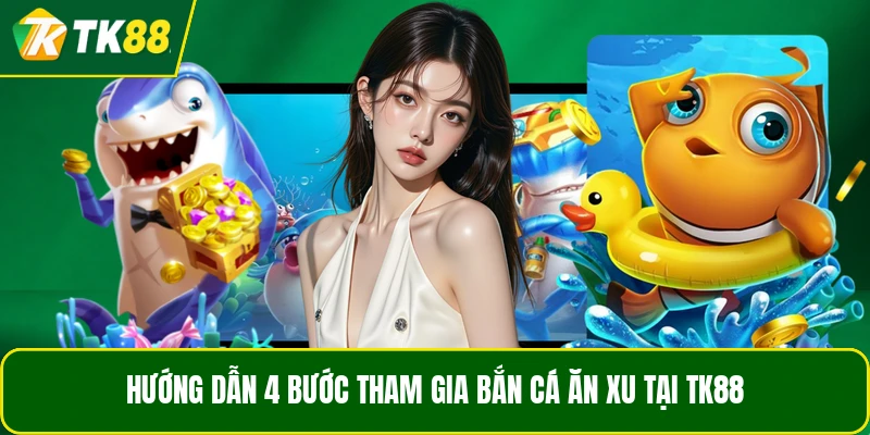 Hướng dẫn 4 bước tham gia bắn cá ăn xu tại TK88